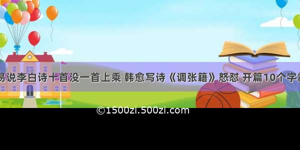 白居易说李白诗十首没一首上乘 韩愈写诗《调张籍》怒怼 开篇10个字霸气了