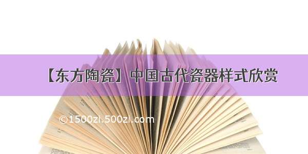 【东方陶瓷】中国古代瓷器样式欣赏