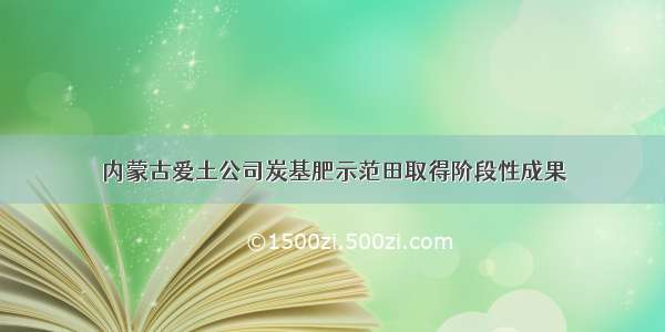 内蒙古爱土公司炭基肥示范田取得阶段性成果