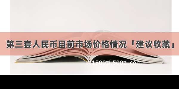 第三套人民币目前市场价格情况「建议收藏」