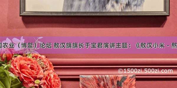 第四届中国农业（博鳌）论坛 敖汉旗旗长于宝君演讲主题：《敖汉小米－熬出中国味》