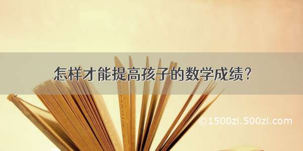 怎样才能提高孩子的数学成绩？