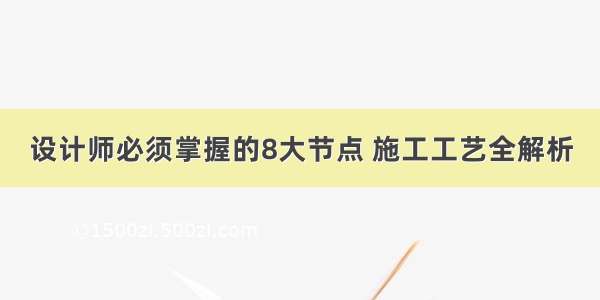 设计师必须掌握的8大节点 施工工艺全解析