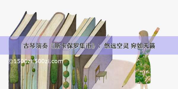 古琴演奏《斯卡保罗集市》：悠远空灵 宛如天籁