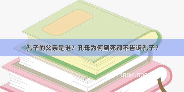 孔子的父亲是谁？孔母为何到死都不告诉孔子？