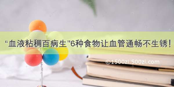 “血液粘稠百病生”6种食物让血管通畅不生锈！