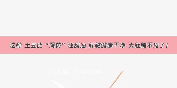 这种 土豆比“泻药”还刮油 肝脏健康干净 大肚腩不见了！