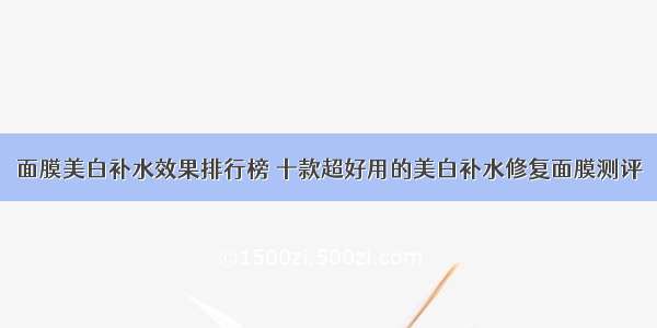 面膜美白补水效果排行榜 十款超好用的美白补水修复面膜测评