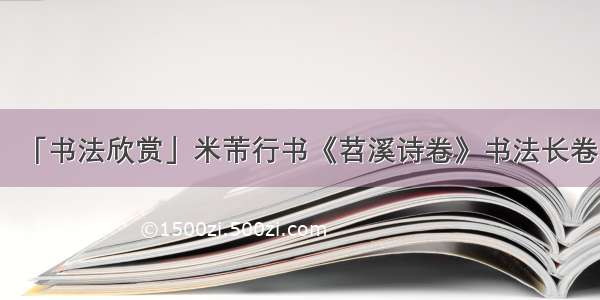 「书法欣赏」米芾行书《苕溪诗卷》书法长卷