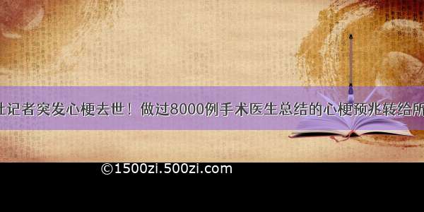 新华社记者突发心梗去世！做过8000例手术医生总结的心梗预兆转给所有人！