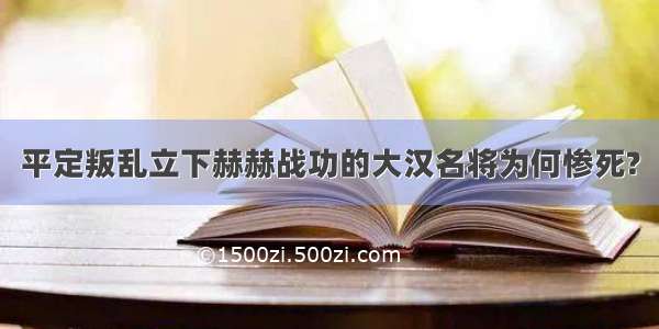 平定叛乱立下赫赫战功的大汉名将为何惨死?