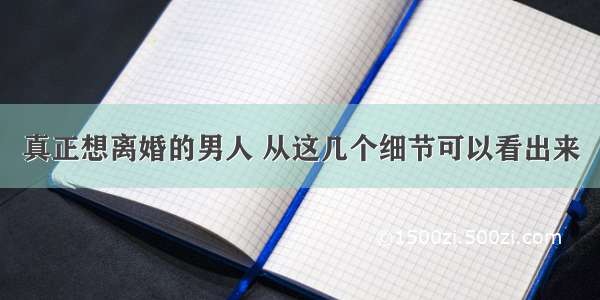 真正想离婚的男人 从这几个细节可以看出来