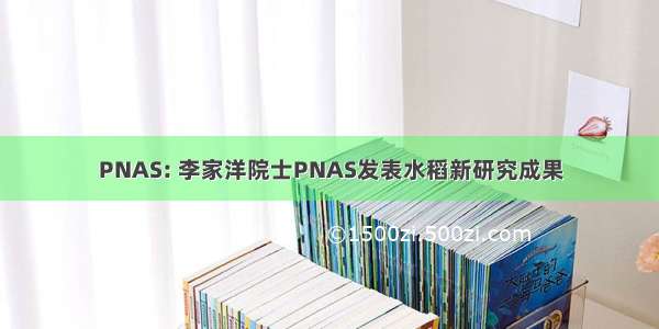 PNAS: 李家洋院士PNAS发表水稻新研究成果