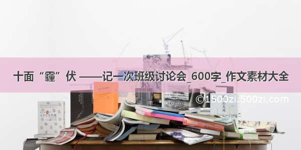 十面“霾”伏 ——记一次班级讨论会_600字_作文素材大全