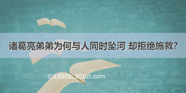 诸葛亮弟弟为何与人同时坠河 却拒绝施救?