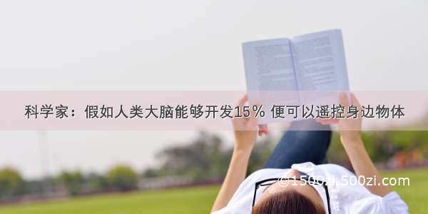 科学家：假如人类大脑能够开发15％ 便可以遥控身边物体