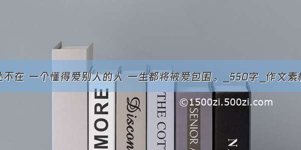 爱无处不在 一个懂得爱别人的人 一生都将被爱包围。_550字_作文素材大全