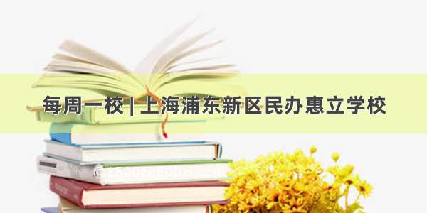 每周一校 | 上海浦东新区民办惠立学校