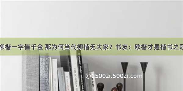 柳楷一字值千金 那为何当代柳楷无大家？书友：欧楷才是楷书之冠