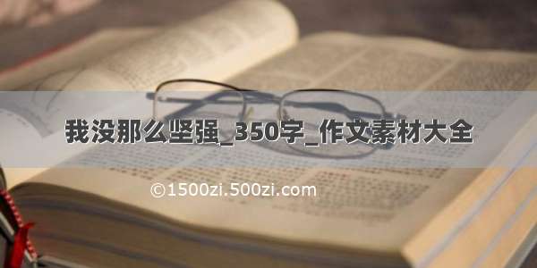 我没那么坚强_350字_作文素材大全