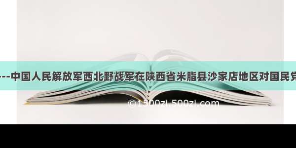 沙家店战役---中国人民解放军西北野战军在陕西省米脂县沙家店地区对国民党军进行的进