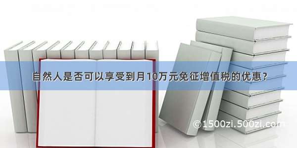 自然人是否可以享受到月10万元免征增值税的优惠？