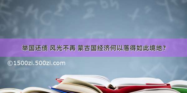 举国还债 风光不再 蒙古国经济何以落得如此境地？