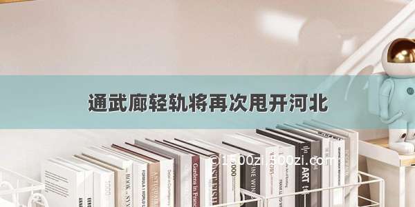 通武廊轻轨将再次甩开河北