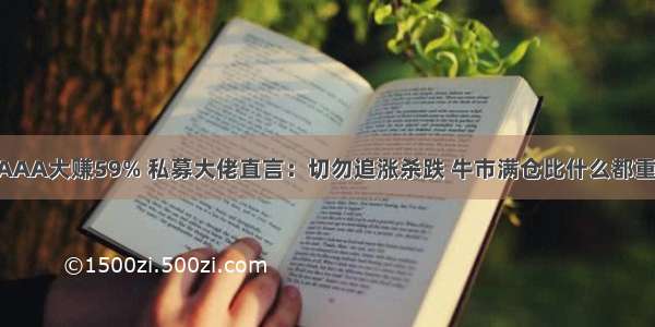 AAAA大赚59% 私募大佬直言：切勿追涨杀跌 牛市满仓比什么都重要