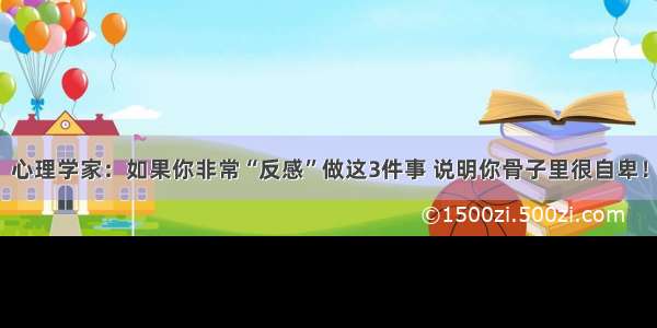 心理学家：如果你非常“反感”做这3件事 说明你骨子里很自卑！