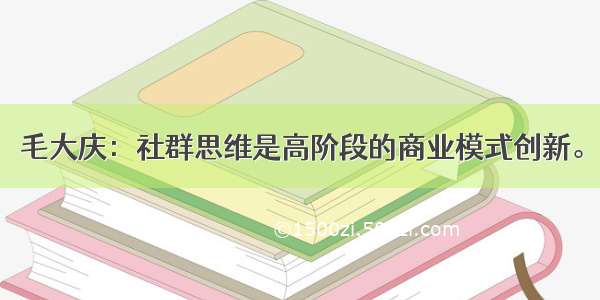 毛大庆：社群思维是高阶段的商业模式创新。