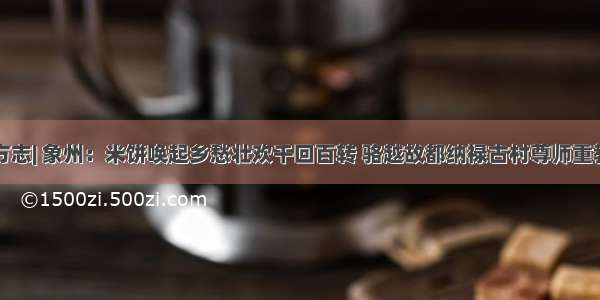 中国影像方志| 象州：米饼唤起乡愁壮欢千回百转 骆越故都纳禄古村尊师重教央视科教