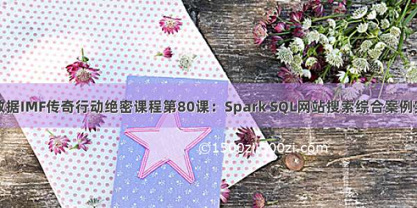 大数据IMF传奇行动绝密课程第80课：Spark SQL网站搜索综合案例实战