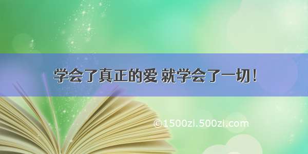 学会了真正的爱 就学会了一切！