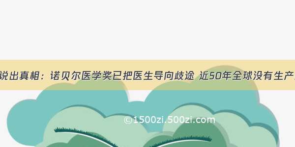 樊代明院士说出真相：诺贝尔医学奖已把医生导向歧途 近50年全球没有生产出什么好药 