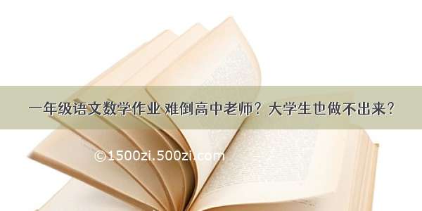 一年级语文数学作业 难倒高中老师？大学生也做不出来？