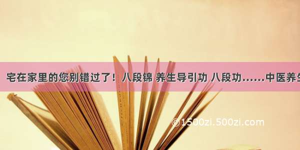 收藏吧！宅在家里的您别错过了！八段锦 养生导引功 八段功……中医养生操来了