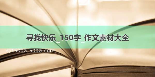 寻找快乐_150字_作文素材大全