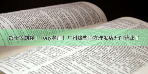 终于等到你！Tony老师！广州这些地方理发店开门营业了→