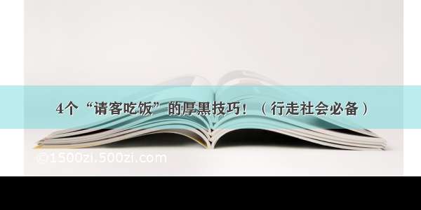 4个“请客吃饭”的厚黑技巧！（行走社会必备）