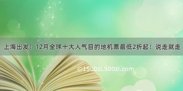 上海出发！12月全球十大人气目的地机票最低2折起！说走就走