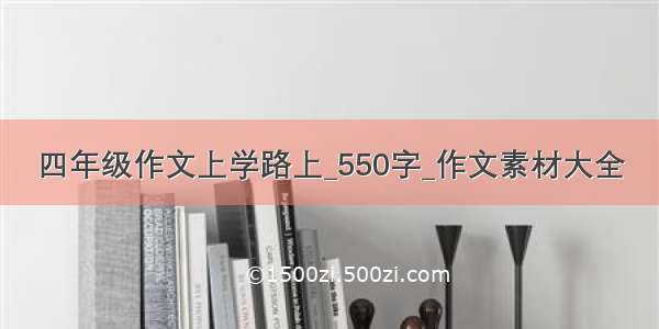 四年级作文上学路上_550字_作文素材大全