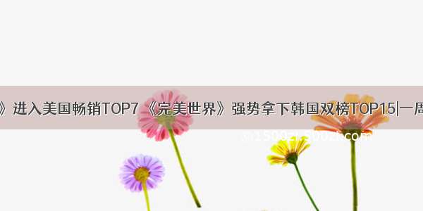 《万国觉醒》进入美国畅销TOP7 《完美世界》强势拿下韩国双榜TOP15|一周手游出海榜