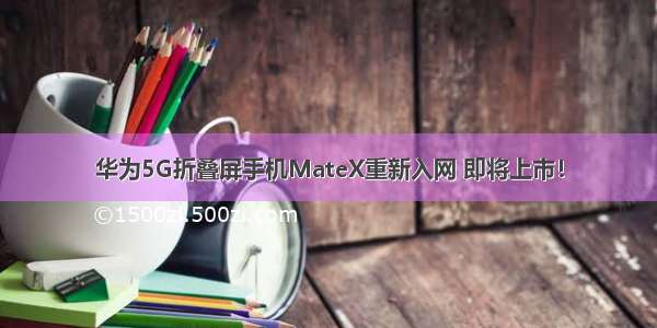华为5G折叠屏手机MateX重新入网 即将上市！