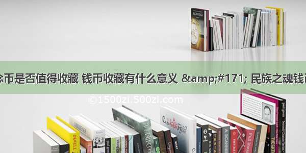 开国纪念币是否值得收藏 钱币收藏有什么意义 &#171; 民族之魂钱币收藏网