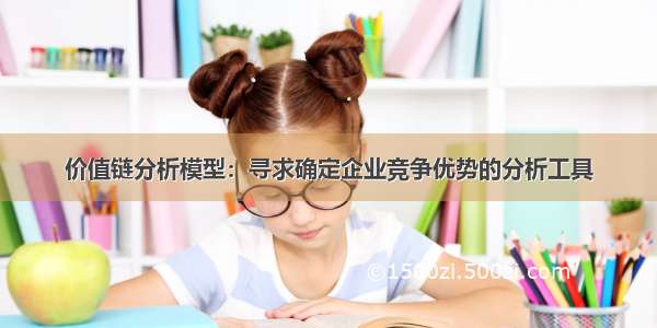 价值链分析模型：寻求确定企业竞争优势的分析工具