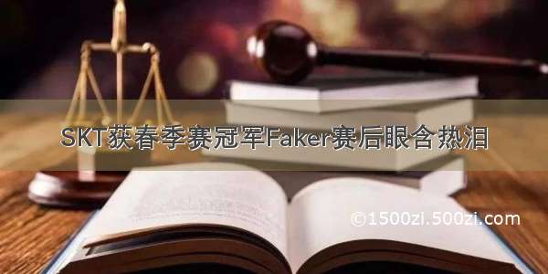 SKT获春季赛冠军Faker赛后眼含热泪