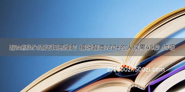 智商测试1道逻辑思维题 据说智商120+的人仅需45秒 你呢