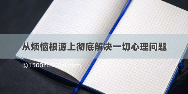 从烦恼根源上彻底解决一切心理问题