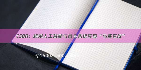 CSBA：利用人工智能与自主系统实施“马赛克战”